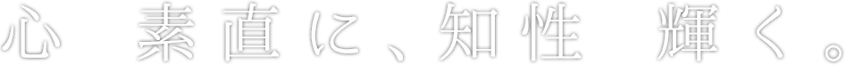 心 素直に、知性 輝く。